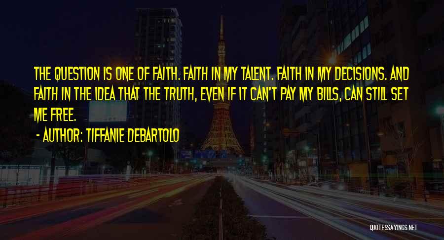 Tiffanie DeBartolo Quotes: The Question Is One Of Faith. Faith In My Talent. Faith In My Decisions. And Faith In The Idea That