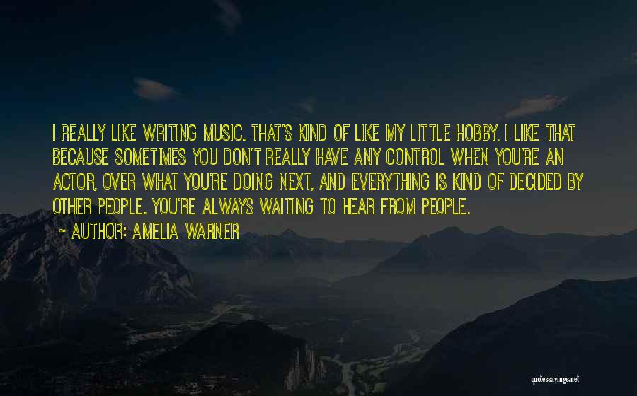 Amelia Warner Quotes: I Really Like Writing Music. That's Kind Of Like My Little Hobby. I Like That Because Sometimes You Don't Really