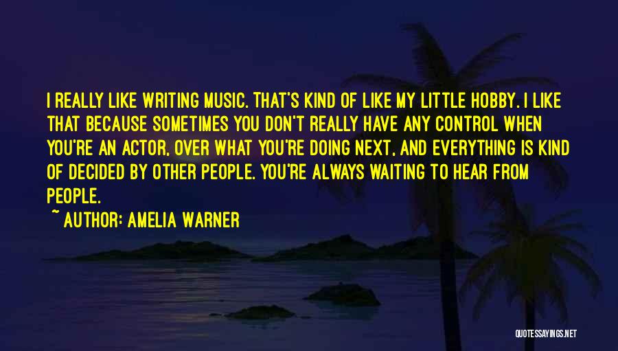 Amelia Warner Quotes: I Really Like Writing Music. That's Kind Of Like My Little Hobby. I Like That Because Sometimes You Don't Really