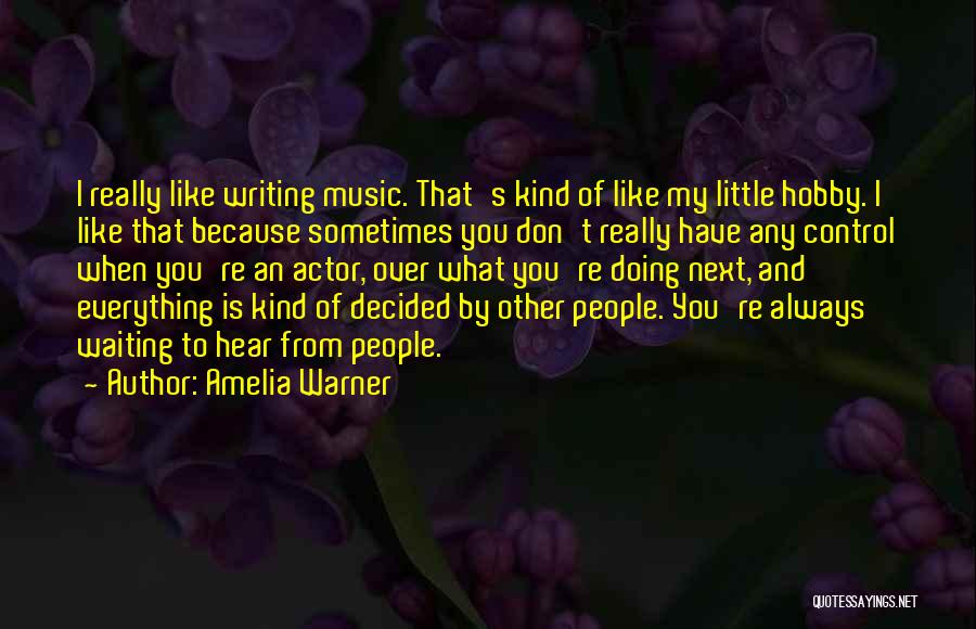 Amelia Warner Quotes: I Really Like Writing Music. That's Kind Of Like My Little Hobby. I Like That Because Sometimes You Don't Really