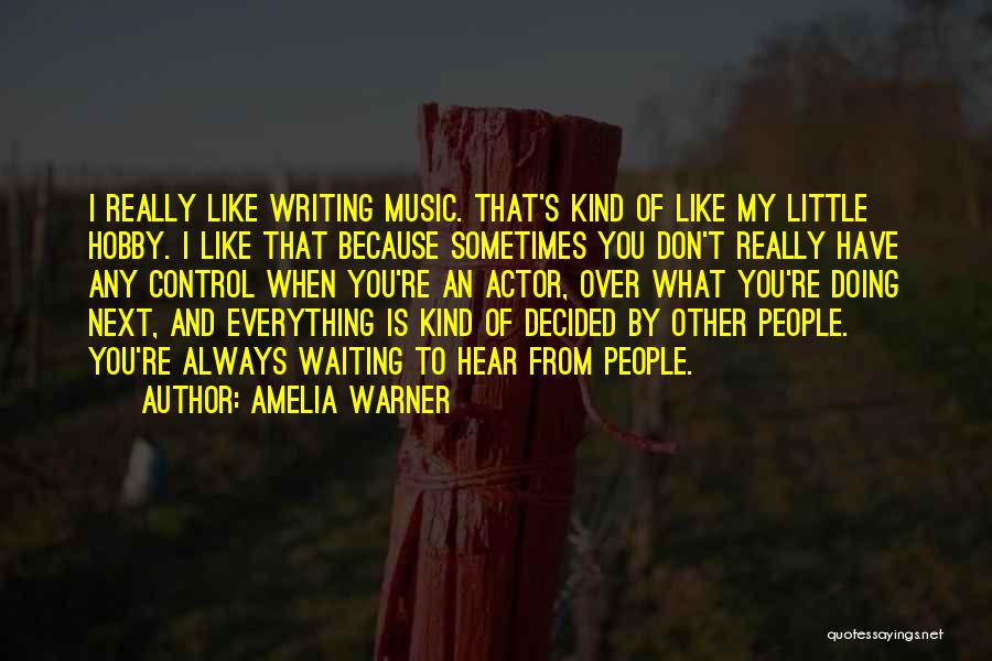 Amelia Warner Quotes: I Really Like Writing Music. That's Kind Of Like My Little Hobby. I Like That Because Sometimes You Don't Really