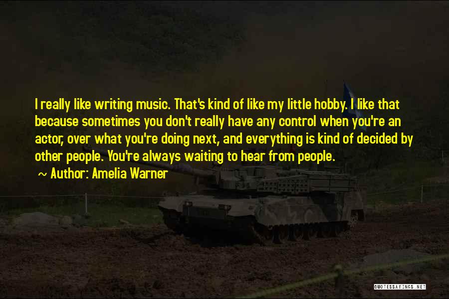 Amelia Warner Quotes: I Really Like Writing Music. That's Kind Of Like My Little Hobby. I Like That Because Sometimes You Don't Really