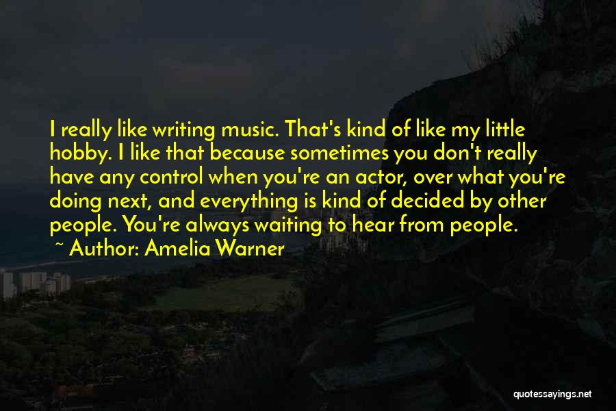 Amelia Warner Quotes: I Really Like Writing Music. That's Kind Of Like My Little Hobby. I Like That Because Sometimes You Don't Really