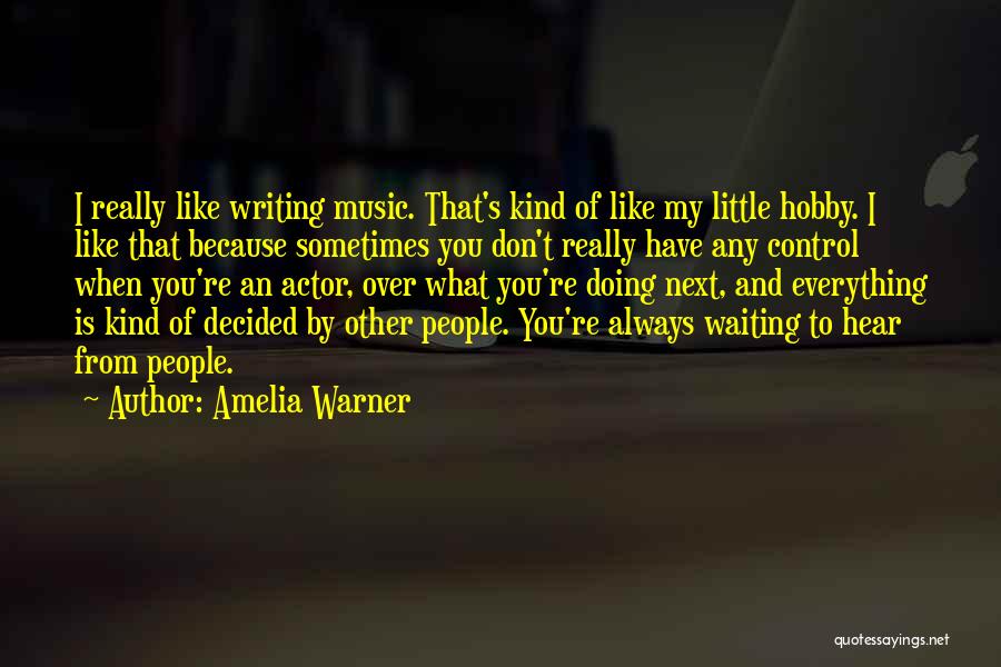 Amelia Warner Quotes: I Really Like Writing Music. That's Kind Of Like My Little Hobby. I Like That Because Sometimes You Don't Really