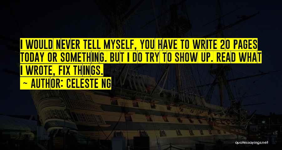 Celeste Ng Quotes: I Would Never Tell Myself, You Have To Write 20 Pages Today Or Something. But I Do Try To Show