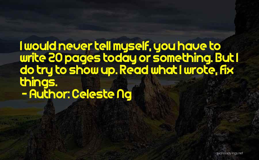 Celeste Ng Quotes: I Would Never Tell Myself, You Have To Write 20 Pages Today Or Something. But I Do Try To Show