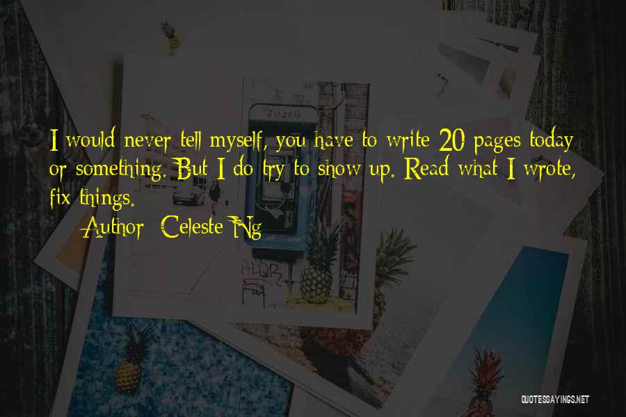 Celeste Ng Quotes: I Would Never Tell Myself, You Have To Write 20 Pages Today Or Something. But I Do Try To Show