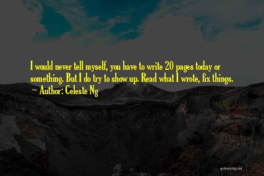 Celeste Ng Quotes: I Would Never Tell Myself, You Have To Write 20 Pages Today Or Something. But I Do Try To Show