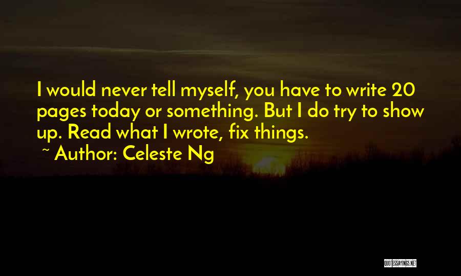 Celeste Ng Quotes: I Would Never Tell Myself, You Have To Write 20 Pages Today Or Something. But I Do Try To Show