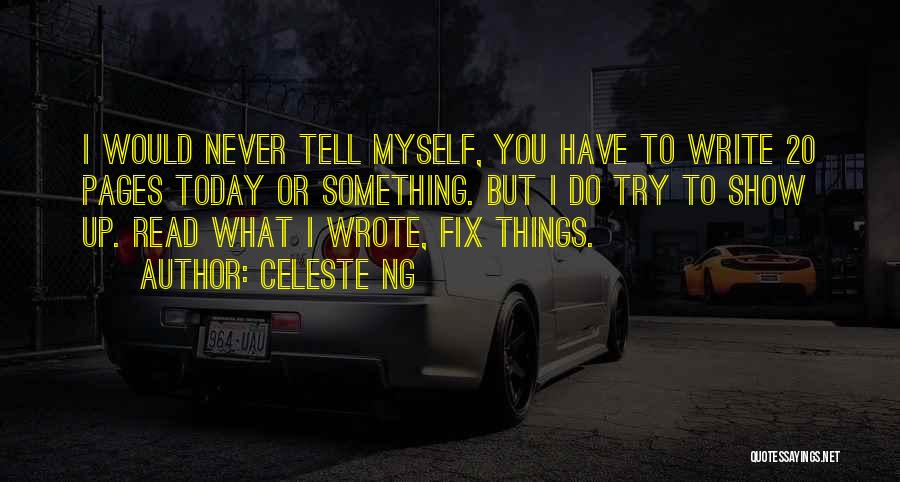 Celeste Ng Quotes: I Would Never Tell Myself, You Have To Write 20 Pages Today Or Something. But I Do Try To Show