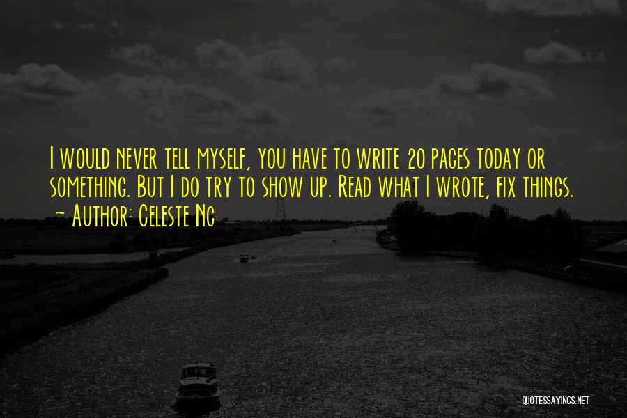 Celeste Ng Quotes: I Would Never Tell Myself, You Have To Write 20 Pages Today Or Something. But I Do Try To Show