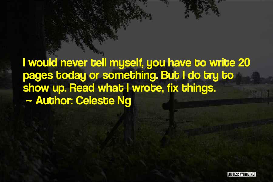 Celeste Ng Quotes: I Would Never Tell Myself, You Have To Write 20 Pages Today Or Something. But I Do Try To Show