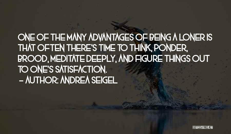 Andrea Seigel Quotes: One Of The Many Advantages Of Being A Loner Is That Often There's Time To Think, Ponder, Brood, Meditate Deeply,