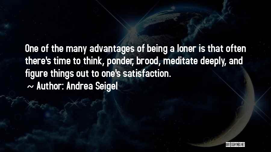 Andrea Seigel Quotes: One Of The Many Advantages Of Being A Loner Is That Often There's Time To Think, Ponder, Brood, Meditate Deeply,