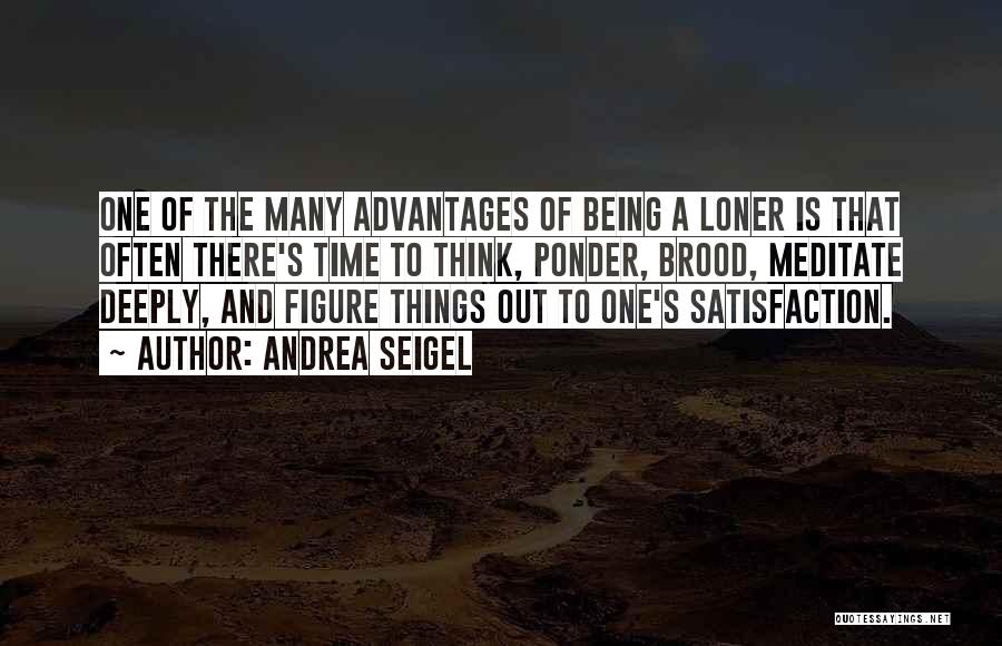 Andrea Seigel Quotes: One Of The Many Advantages Of Being A Loner Is That Often There's Time To Think, Ponder, Brood, Meditate Deeply,