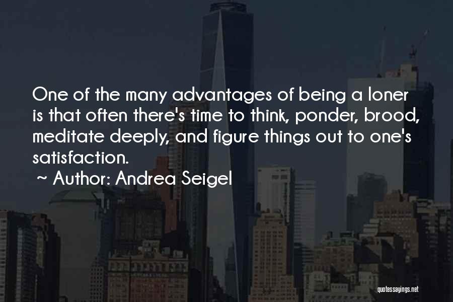 Andrea Seigel Quotes: One Of The Many Advantages Of Being A Loner Is That Often There's Time To Think, Ponder, Brood, Meditate Deeply,