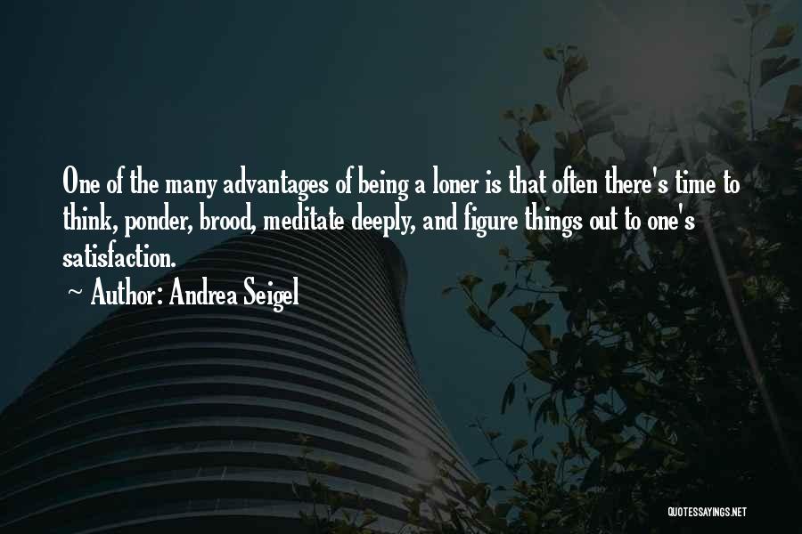 Andrea Seigel Quotes: One Of The Many Advantages Of Being A Loner Is That Often There's Time To Think, Ponder, Brood, Meditate Deeply,