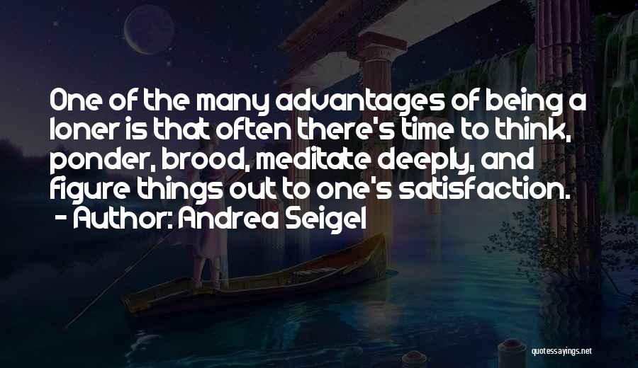 Andrea Seigel Quotes: One Of The Many Advantages Of Being A Loner Is That Often There's Time To Think, Ponder, Brood, Meditate Deeply,