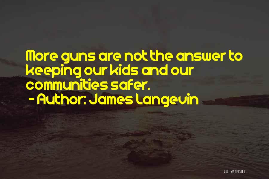 James Langevin Quotes: More Guns Are Not The Answer To Keeping Our Kids And Our Communities Safer.