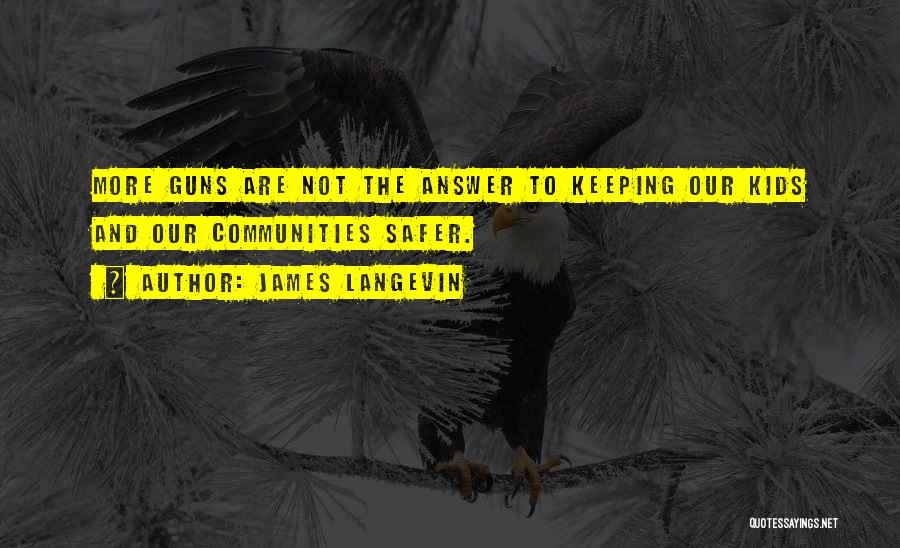 James Langevin Quotes: More Guns Are Not The Answer To Keeping Our Kids And Our Communities Safer.