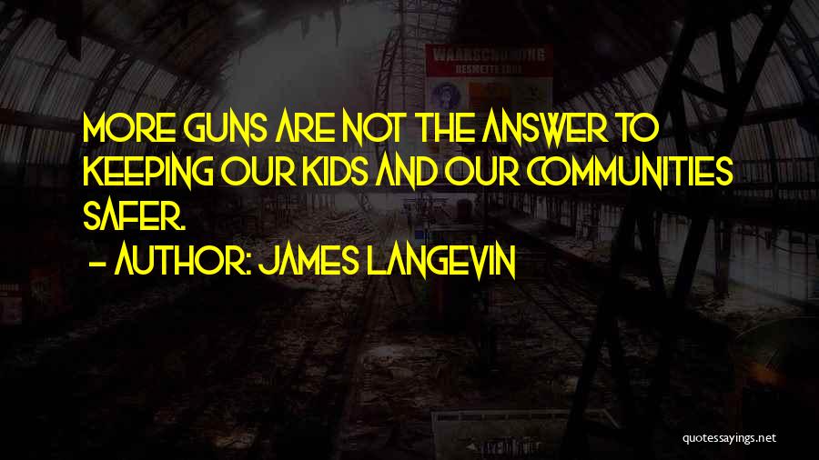 James Langevin Quotes: More Guns Are Not The Answer To Keeping Our Kids And Our Communities Safer.