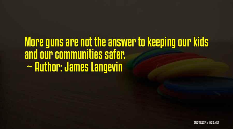 James Langevin Quotes: More Guns Are Not The Answer To Keeping Our Kids And Our Communities Safer.