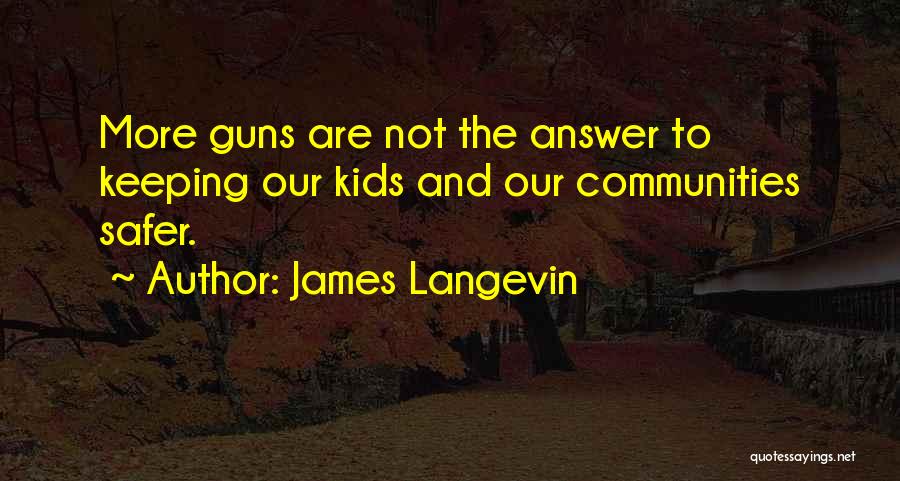 James Langevin Quotes: More Guns Are Not The Answer To Keeping Our Kids And Our Communities Safer.