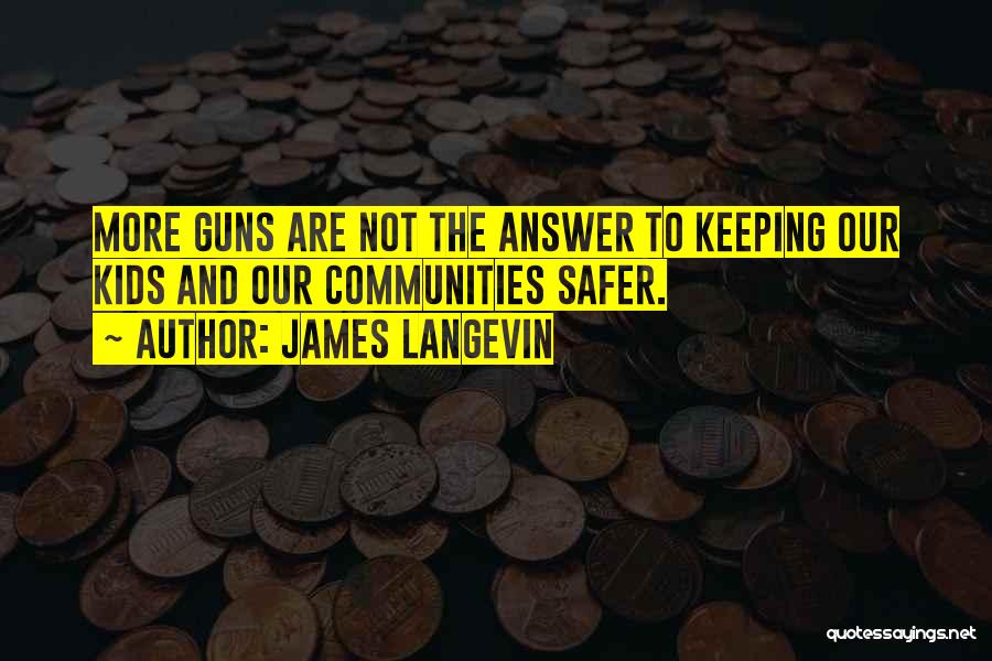 James Langevin Quotes: More Guns Are Not The Answer To Keeping Our Kids And Our Communities Safer.