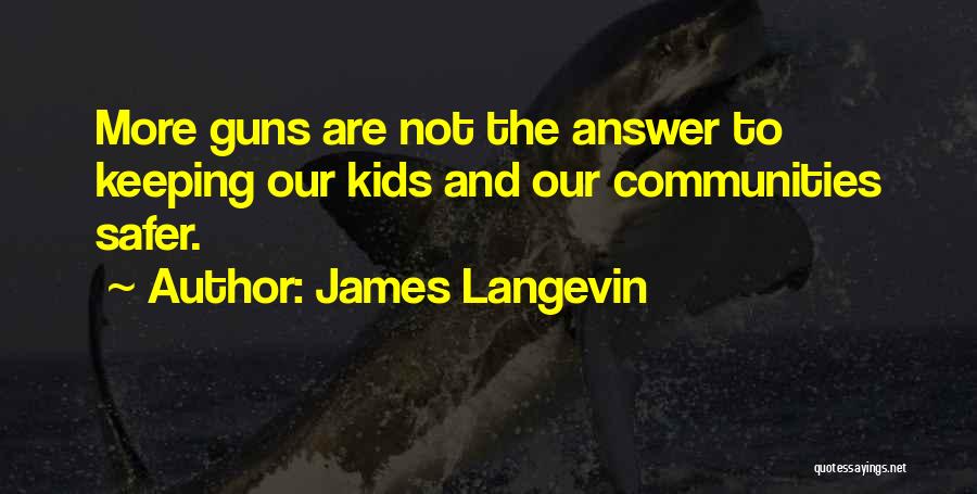 James Langevin Quotes: More Guns Are Not The Answer To Keeping Our Kids And Our Communities Safer.