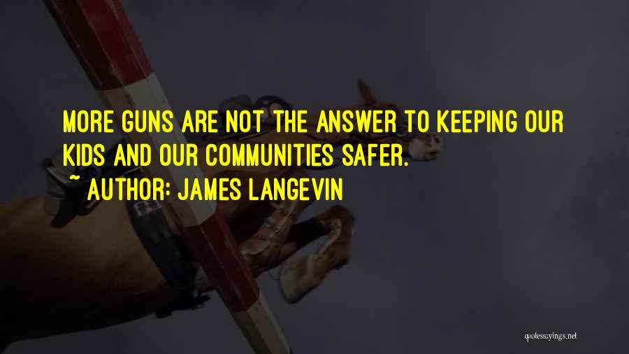 James Langevin Quotes: More Guns Are Not The Answer To Keeping Our Kids And Our Communities Safer.