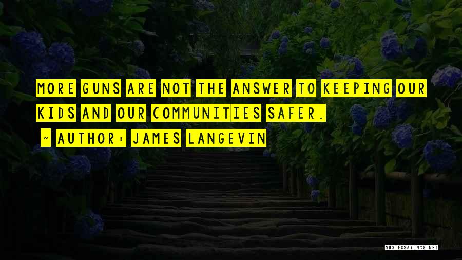 James Langevin Quotes: More Guns Are Not The Answer To Keeping Our Kids And Our Communities Safer.