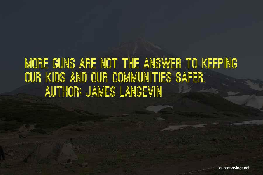 James Langevin Quotes: More Guns Are Not The Answer To Keeping Our Kids And Our Communities Safer.