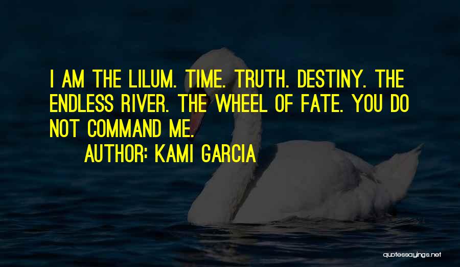 Kami Garcia Quotes: I Am The Lilum. Time. Truth. Destiny. The Endless River. The Wheel Of Fate. You Do Not Command Me.