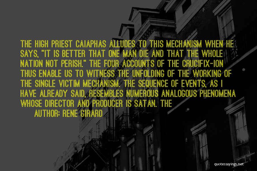 Rene Girard Quotes: The High Priest Caiaphas Alludes To This Mechanism When He Says, It Is Better That One Man Die And That