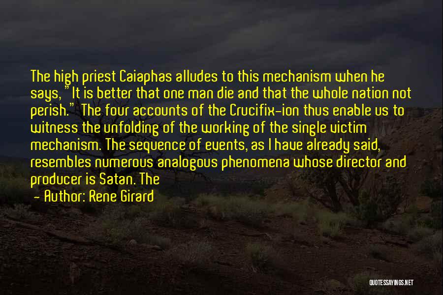 Rene Girard Quotes: The High Priest Caiaphas Alludes To This Mechanism When He Says, It Is Better That One Man Die And That