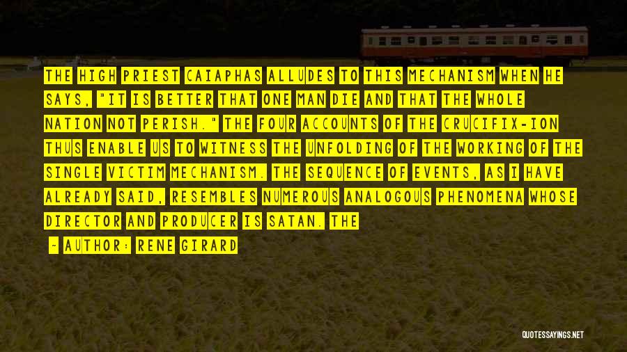 Rene Girard Quotes: The High Priest Caiaphas Alludes To This Mechanism When He Says, It Is Better That One Man Die And That