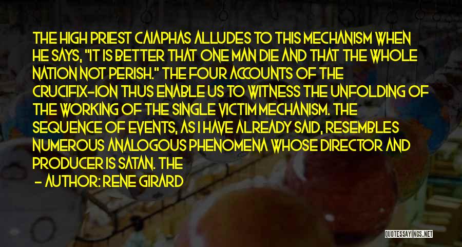 Rene Girard Quotes: The High Priest Caiaphas Alludes To This Mechanism When He Says, It Is Better That One Man Die And That