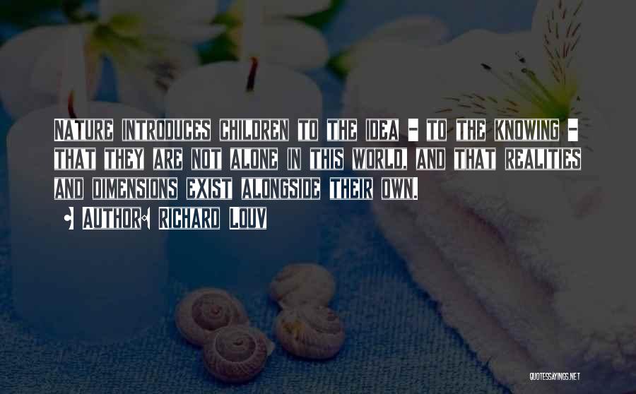 Richard Louv Quotes: Nature Introduces Children To The Idea - To The Knowing - That They Are Not Alone In This World, And