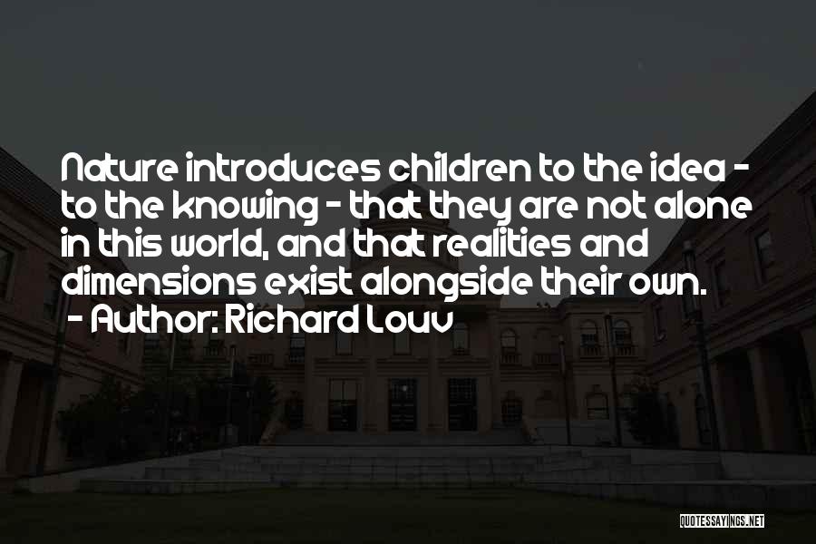 Richard Louv Quotes: Nature Introduces Children To The Idea - To The Knowing - That They Are Not Alone In This World, And