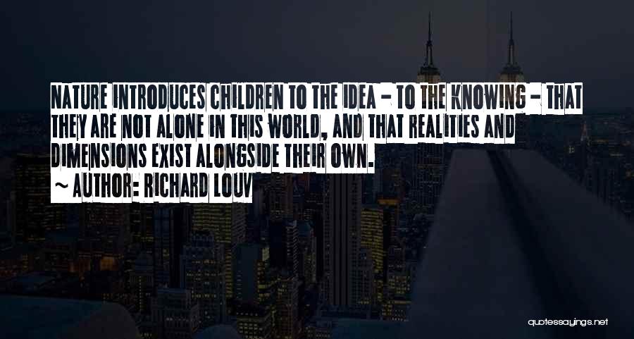 Richard Louv Quotes: Nature Introduces Children To The Idea - To The Knowing - That They Are Not Alone In This World, And