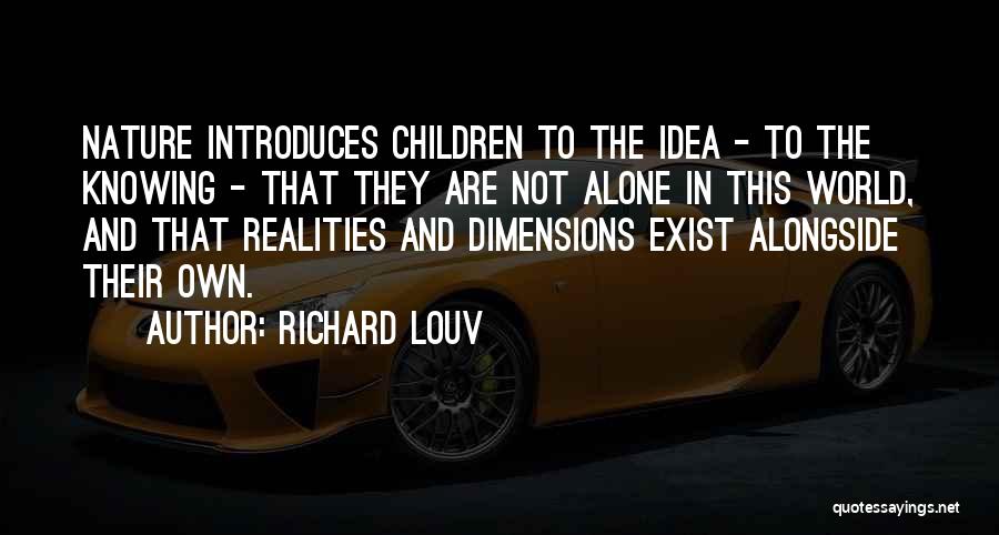 Richard Louv Quotes: Nature Introduces Children To The Idea - To The Knowing - That They Are Not Alone In This World, And