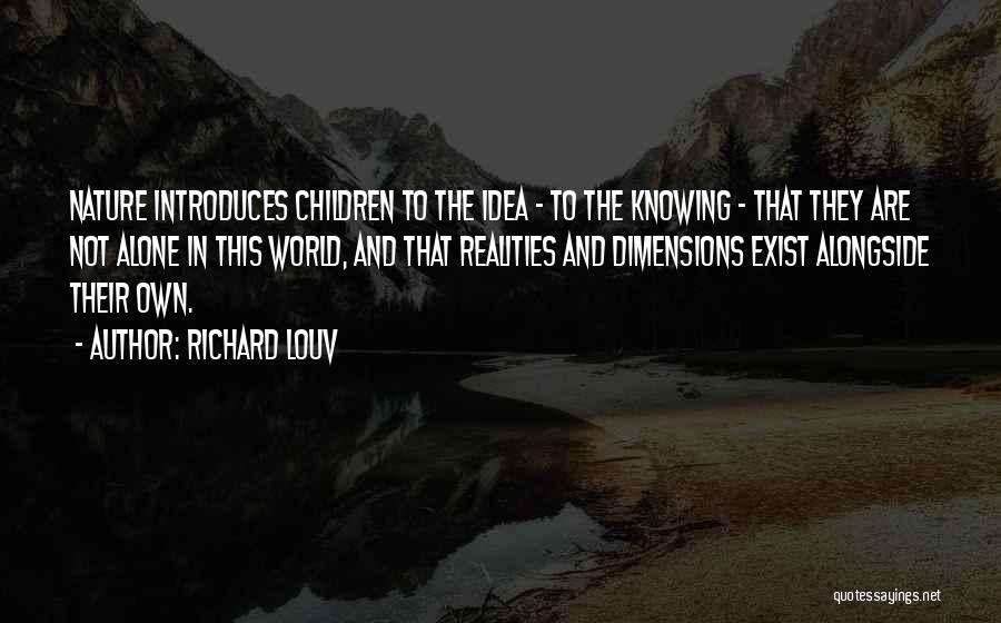 Richard Louv Quotes: Nature Introduces Children To The Idea - To The Knowing - That They Are Not Alone In This World, And