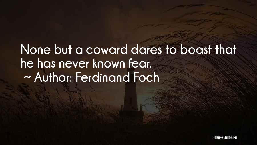 Ferdinand Foch Quotes: None But A Coward Dares To Boast That He Has Never Known Fear.