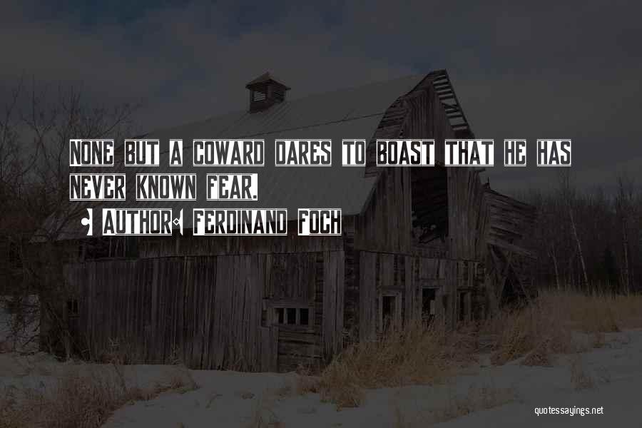 Ferdinand Foch Quotes: None But A Coward Dares To Boast That He Has Never Known Fear.