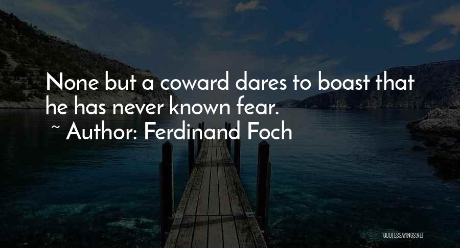 Ferdinand Foch Quotes: None But A Coward Dares To Boast That He Has Never Known Fear.