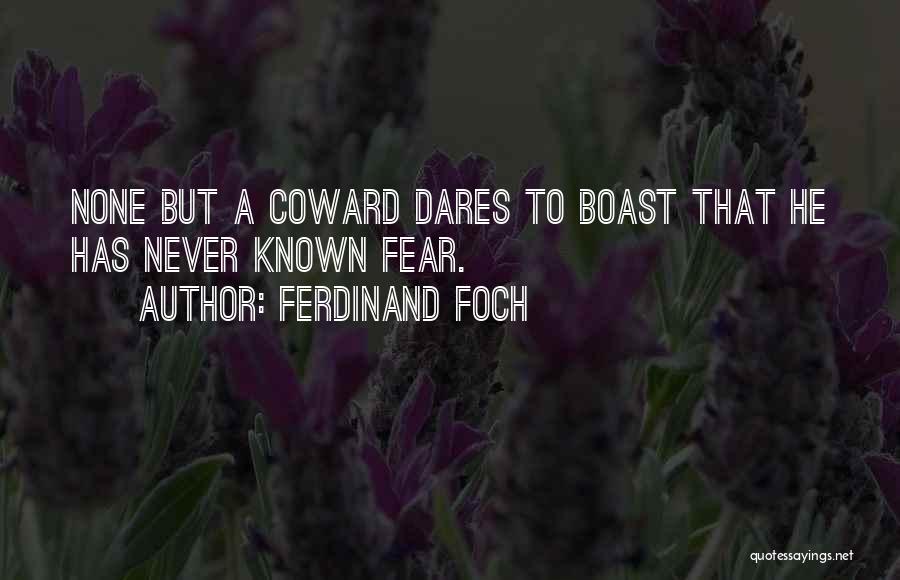 Ferdinand Foch Quotes: None But A Coward Dares To Boast That He Has Never Known Fear.