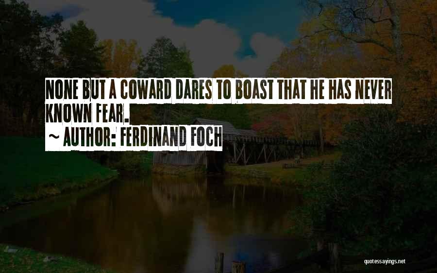Ferdinand Foch Quotes: None But A Coward Dares To Boast That He Has Never Known Fear.