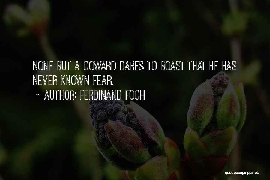 Ferdinand Foch Quotes: None But A Coward Dares To Boast That He Has Never Known Fear.
