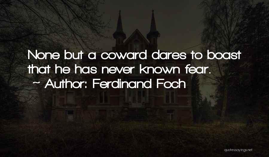 Ferdinand Foch Quotes: None But A Coward Dares To Boast That He Has Never Known Fear.