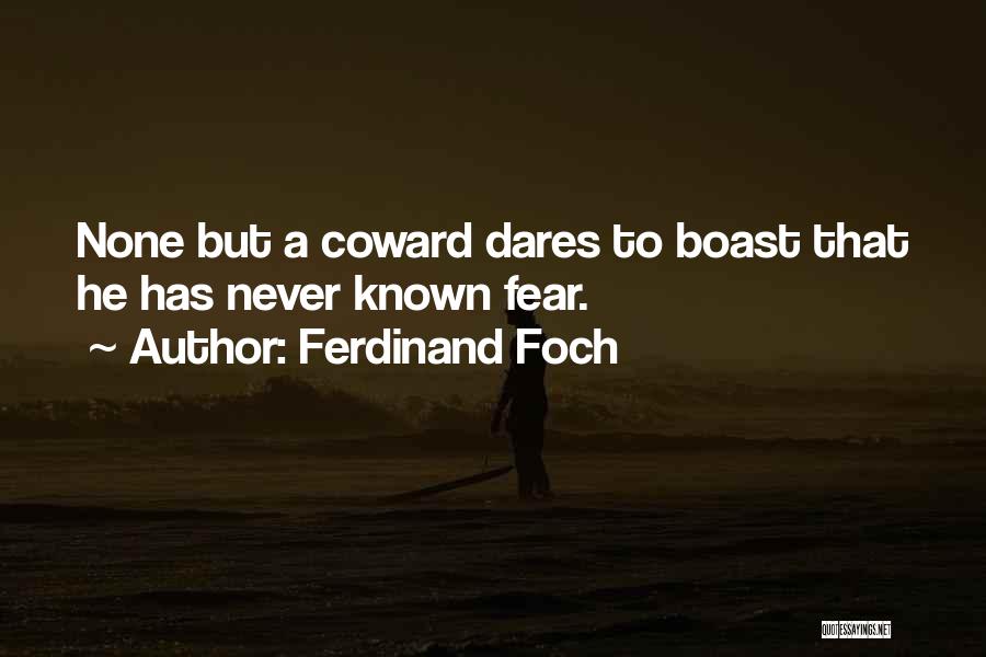Ferdinand Foch Quotes: None But A Coward Dares To Boast That He Has Never Known Fear.